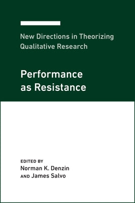 New Directions in Theorizing Qualitative Research: Performance as Resistance by Denzin, Norman K.