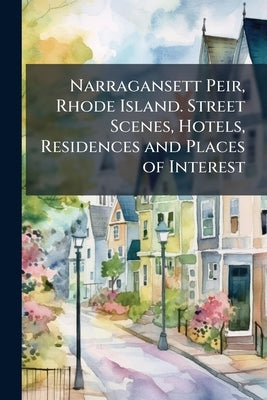 Narragansett Peir, Rhode Island. Street Scenes, Hotels, Residences and Places of Interest by Anonymous