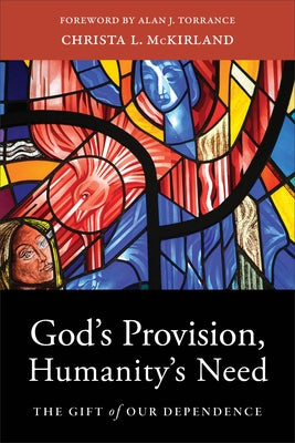 God's Provision, Humanity's Need: The Gift of Our Dependence by McKirland, Christa L.