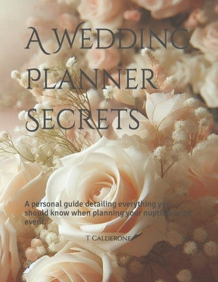 A Wedding Planner Secrets: A personal guide detailing everything you should know when planning your nuptials or an event. by Calderone, T. D.