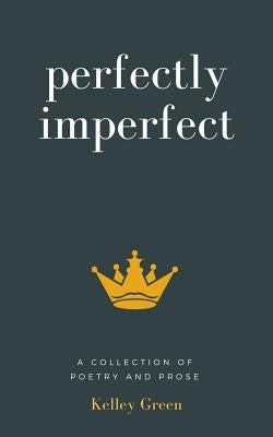 Perfectly Imperfect: A Collection Of Poetry And Prose by Green, Kelley