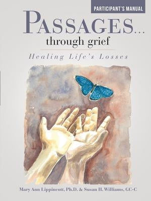 Passages ... Through Grief: Healing Life's Losses Participant's Manual by Lippincott, Mary Ann