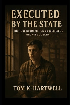 Executed By The State: The True Story of Ted Coggeshall's Wrongful Death by Hartwell, Tom K.
