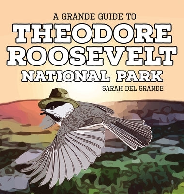 Theodore Roosevelt National Park: A Grande Guide for Kids by del Grande, Sarah