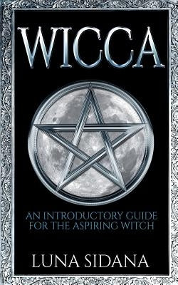 Wicca: An Introductory Guide for the Aspiring Witch by Sidana, Luna