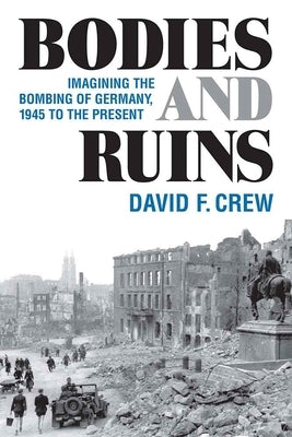 Bodies and Ruins: Imagining the Bombing of Germany, 1945 to the Present by Crew, David F.