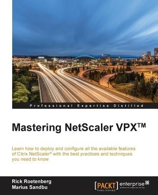 Mastering NetScaler VPX(TM): Learn how to deploy and configure all the available Citrix NetScaler features with the best practices and techniques y by Roetenberg, Rick