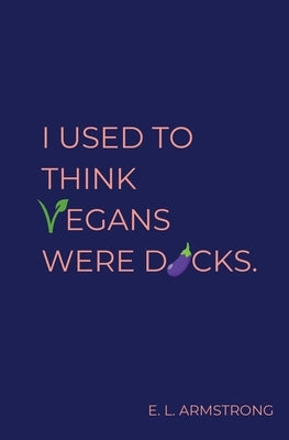 I Used to Think Vegans Were Dicks by Armstrong, E. L.