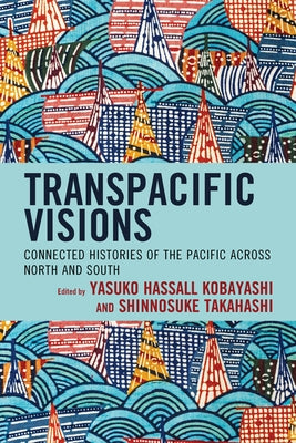 Transpacific Visions: Connected Histories of the Pacific across North and South by Kobayashi, Yasuko Hassall