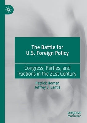 The Battle for U.S. Foreign Policy: Congress, Parties, and Factions in the 21st Century by Homan, Patrick