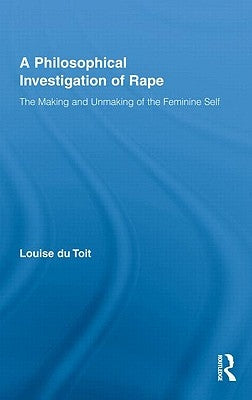 A Philosophical Investigation of Rape: The Making and Unmaking of the Feminine Self by Du Toit, Louise