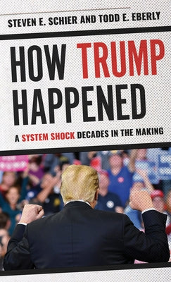 How Trump Happened: A System Shock Decades in the Making by Schier, Steven E.