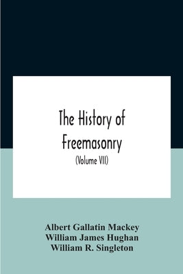 The History Of Freemasonry: Its Legends And Traditions, Its Chronological History The History Of The Symbolism Of Freemasonry The Ancient And Acce by Gallatin Mackey, Albert