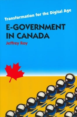 E-Government in Canada: Transformation for the Digital Age by Roy, Jeffrey