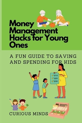Money Management Hacks for Young Ones: A Fun Guide to Saving and Spending for Kids by Minds, Curious