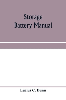 Storage battery manual, including principles of storage battery construction and design, with the application of storage of batteries to the naval ser by C. Dunn, Lucius