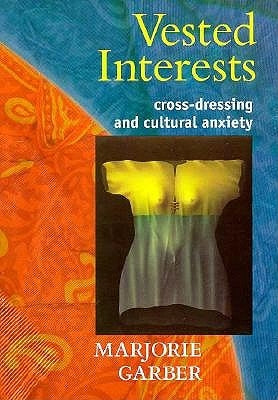 Vested Interests: Cross-Dressing and Cultural Anxiety by Garber, Marjorie