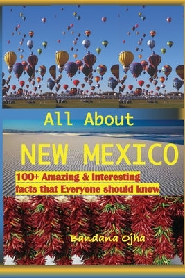 All about New Mexico: Amazing & Interesting Facts that Everyone Should Know! by Ojha, Bandana