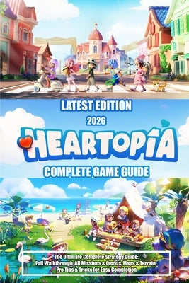 Heartopia (2026) the Ultimate Complete Strategy Guide: Full Walkthrough, All Missions & Quests, Maps & Terrain, Pro Tips & Tricks for Easy Completion by Melissa Wade