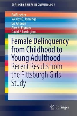 Female Delinquency from Childhood to Young Adulthood: Recent Results from the Pittsburgh Girls Study by Loeber, Rolf