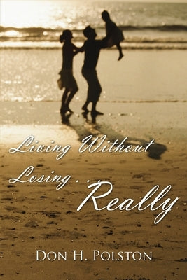 Living Without Losing . . . Really by Polston, Don H.