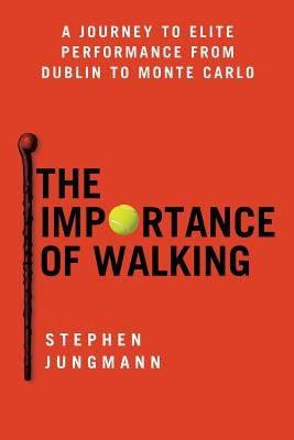 The Importance of Walking: A Journey to Elite Performance from Dublin to Monte Carlo by Jungmann, Stephen