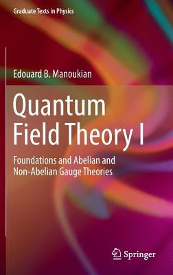 Quantum Field Theory I: Foundations and Abelian and Non-Abelian Gauge Theories by Manoukian, Edouard B.