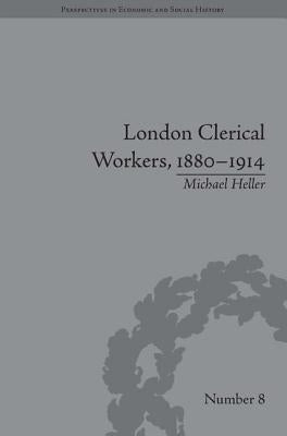 London Clerical Workers, 1880-1914: Development of the Labour Market by Heller, Michael