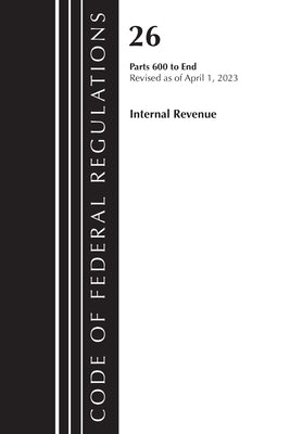 Code of Federal Regulations, Title 26 Internal Revenue 600-End, 2023 by Office of the Federal Register (U S )