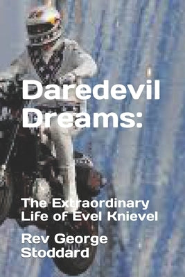 Daredevil Dreams: : The Extraordinary Life of Evel Knievel by Stoddard, George