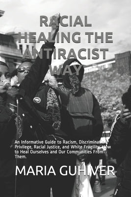 Racial Healing the Antiracist Way: An Informative Guide to Racism, Discrimination, Privilege, Racial Justice, and White Fragility, How to Heal Ourselv by Guhiver, Maria