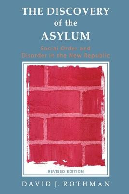 The Discovery of the Asylum: Social Order and Disorder in the New Republic by Rothman, David J.