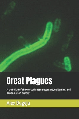 Great Plagues: A chronicle of the worst disease outbreaks, epidemics, and pandemics in history by Bugeja, Alex