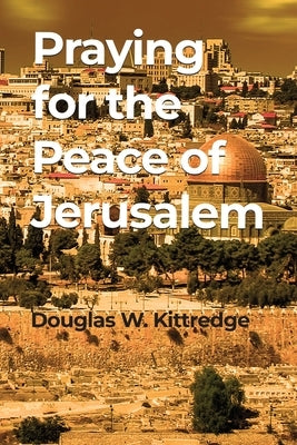 Praying for the Peace of Jerusalem by Kittredge, Douglas W.