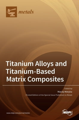 Titanium Alloys and Titanium-Based Matrix Composites by Motyka, Maciej