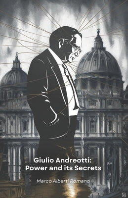 Giulio Andreotti: Power and its Secrets: The story of the man who spanned half a century of Italian politics by Alberti Romano, Marco