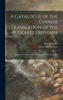 A Catalogue of the Chinese Translation of the Buddhist Tripitaka: the Sacred Canon of the Buddhists in China and Japan by Nanjio, Bunyiu 1849-1927