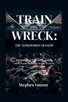 Trainwreck: The Astroworld Tragedy: Revealing The True Story, People, and Lessons Behind a Deadly Festival by Vannoy, Stephen