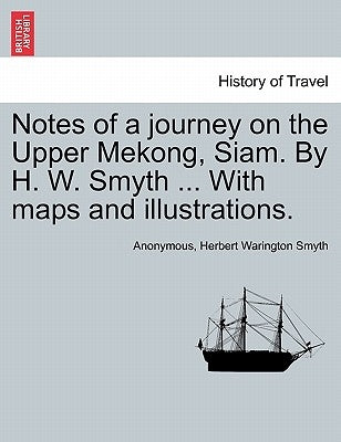 Notes of a Journey on the Upper Mekong, Siam. by H. W. Smyth ... with Maps and Illustrations. by Anonymous