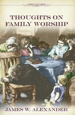 Thoughts on Family Worship by Alexander, James W.