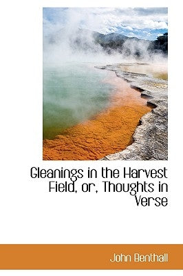 Gleanings in the Harvest Field, Or, Thoughts in Verse by Benthall, John