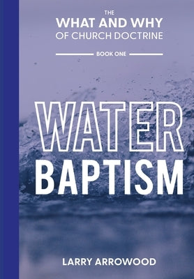 The What and Why of Church Doctrine: Baptism by Arrowood, Larry M.