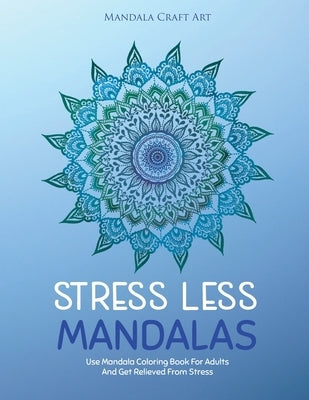 Stress Less Mandalas: Use Mandala Coloring Book For Adults And Get Relieved From Stress ( Unique Different Styles Colouring Pages For Self H by Art, Mandala Craft