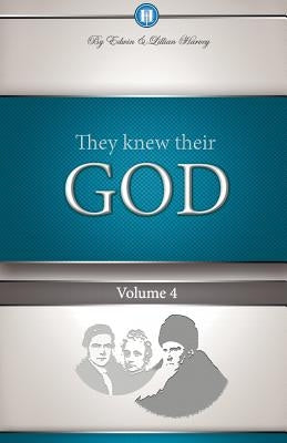 They Knew Their God Volume 4 by Harvey, Edwin F.