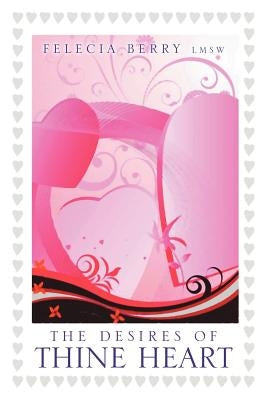 The Desires of Thine Heart by Lmsw, Felecia Berry