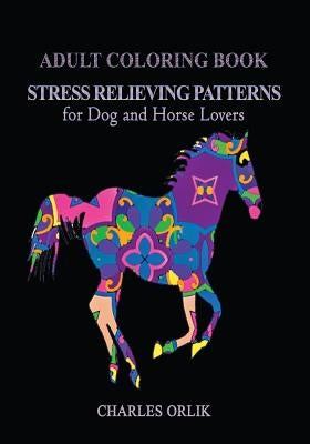 Adult Coloring Book: Stress Relieving Patterns: for Dog and Horse Lovers by Orlik, Charles