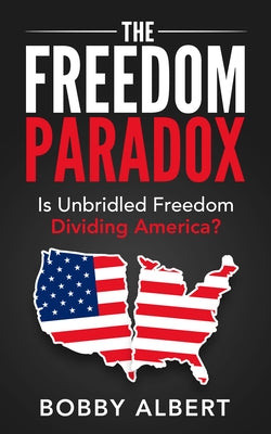 The Freedom Paradox: Is Unbridled Freedom Dividing America? by Albert, Bobby