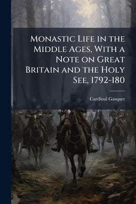 Monastic Life in the Middle Ages, With a Note on Great Britain and the Holy See, 1792-180 by Gasquet, Cardinal