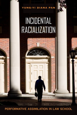Incidental Racialization: Performative Assimilation in Law School by Pan, Yung-Yi Diana
