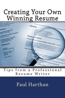 Creating Your Own Winning Resume: Tips from a Professional Resume Writer by Harthan, Paul
